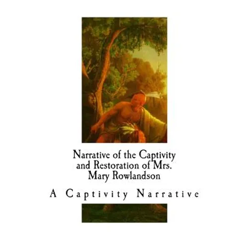 Narrative of the Captivity and Restoration of Mrs. Mary Rowlandson: A Captivity Narrative - Paperback