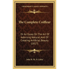 The Complete Coiffeur: Or An Essay On The Art Of Adorning Natural, And Of Creating Artificial, Beauty (1817) - Hardcover