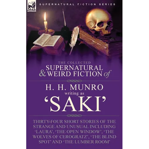The Collected Supernatural and Weird Fiction of H. H. Munro (Saki): Thirty-Four Short Stories of the Strange and Unusual Including 'Laura', 'The Open - Paperback