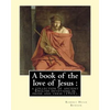 A book of the love of Jesus: a collection of ancient English devotions in prose and verse (1915). By: Robert Hugh Benson, and By: Richard Rolle: Ri - Paperback