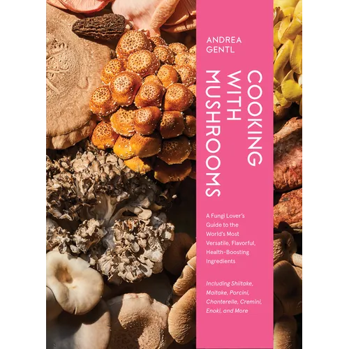 Cooking with Mushrooms: A Fungi Lover's Guide to the World's Most Versatile, Flavorful, Health-Boosting Ingredients - Hardcover