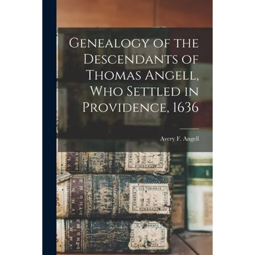 Genealogy of the Descendants of Thomas Angell, Who Settled in Providence, 1636 - Paperback
