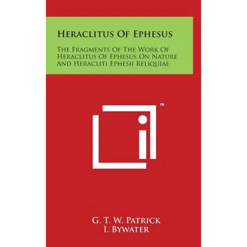 Heraclitus Of Ephesus: The Fragments Of The Work Of Heraclitus Of Ephesus On Nature And Heracliti Ephesii Reliquiae - Hardcover