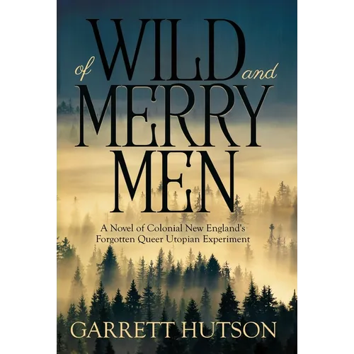 Of Wild and Merry Men: A Novel of Colonial New England's Forgotten Queer Utopian Experiment - Hardcover