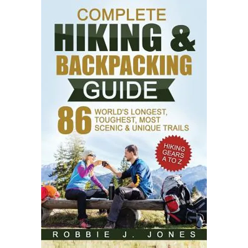 Complete Hiking & Backpacking Guide: Hiking Gears A to Z - 86 World's Longest, Toughest, Most Scenic and Unique Trails - Paperback