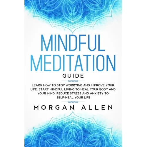 Mindful Meditation Guide: Learn How to Stop Worrying and Improve Your Life, Start Mindful Living to Heal Your Body and Your Mind, Reduce Stress - Paperback