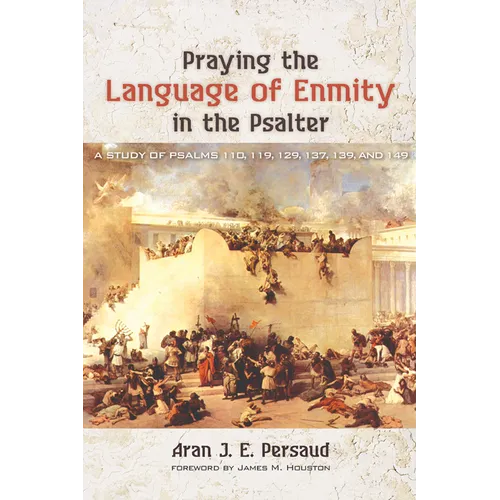 Praying the Language of Enmity in the Psalter: A Study of Psalms 110, 119, 129, 137, 139, and 149 - Paperback