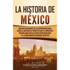La historia de México: Una Guía Fascinante de la Historia Mexicana, Desde el Ascenso de Tenochtitlan y el Imperio de Maximiliano hasta la Revolución M - Hardcover