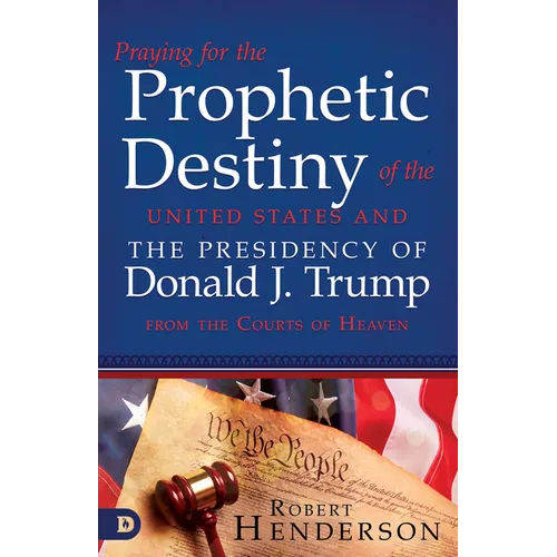 Praying for the Prophetic Destiny of the United States and the Presidency of Donald J. Trump from the Courts of Heaven - Paperback