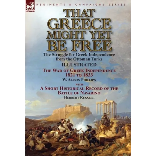 That Greece Might Yet Be Free: the Struggle for Greek Independence from the Ottoman Turks The War of Greek Independence 1821 to 1833 by W. Alison Phil - Hardcover