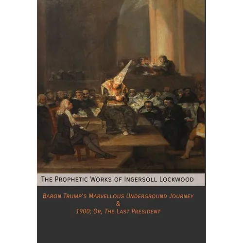 The Prophetic Works of Ingersoll Lockwood: Baron Trump's Marvellous Underground Journey & 1900; Or, The Last President - Hardcover