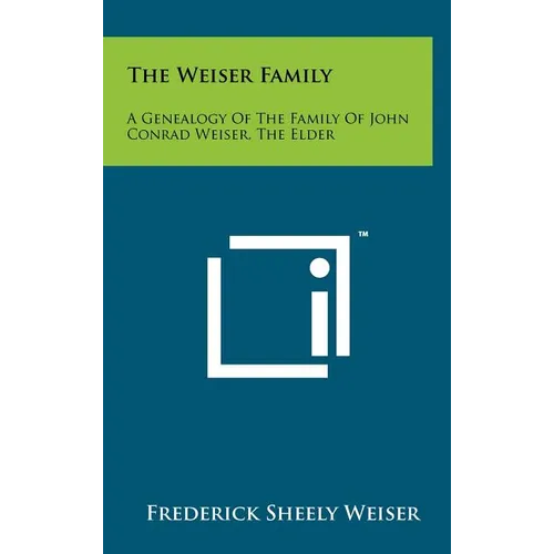 The Weiser Family: A Genealogy Of The Family Of John Conrad Weiser, The Elder - Hardcover