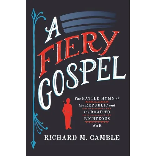 A Fiery Gospel: The Battle Hymn of the Republic and the Road to Righteous War - Hardcover