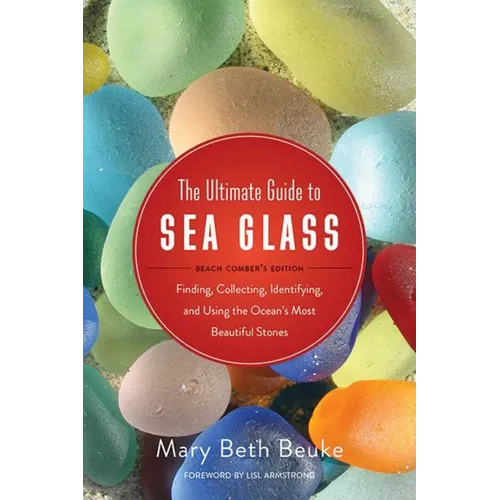 The Ultimate Guide to Sea Glass: Beach Comber's Edition: Finding, Collecting, Identifying, and Using the Ocean's Most Beautiful Stones - Paperback