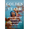 Golden Years: How Americans Invented and Reinvented Old Age - Hardcover