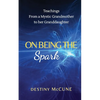 On Being the Spark: Teachings from a Mystic Grandmother to her Granddaughter - Paperback