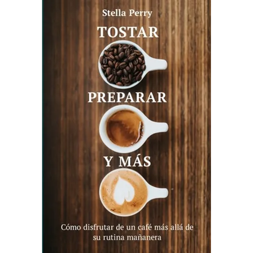 Tostar, preparar y más: Cómo disfrutar de un café más allá de su rutina mañanera - Paperback