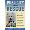 Publicity to the Rescue: How to Get More Attention for Your Animal Shelter, Humane Society or Rescue Group to Raise Awareness, Increase Donations, Rec - Paperback