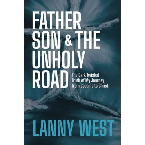 Father, Son & the Unholy Road: The Dark, Twisted Truth About My Journey From Cocaine To Christ - Paperback