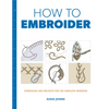 How to Embroider: Techniques and Projects for the Complete Beginner - Paperback