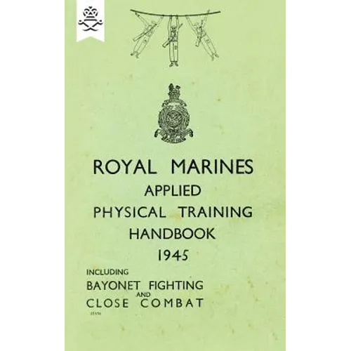 Royal Marines Applied Physical Training Handbook 1945 Includes Bayonet Fighting and Close Combat - Paperback