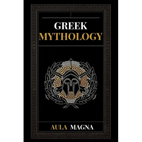 Greek Mythology: The Myths of Ancient Greece from the Origin of the Cosmos and the Appearance of the Titans to the Time of Gods and Men. Invincible He - Paperback
