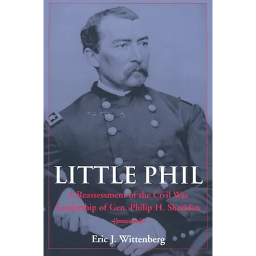 Little Phil: A Reassessment of the Civil War Leadership of Gen. Philip H. Sheridan - Hardcover