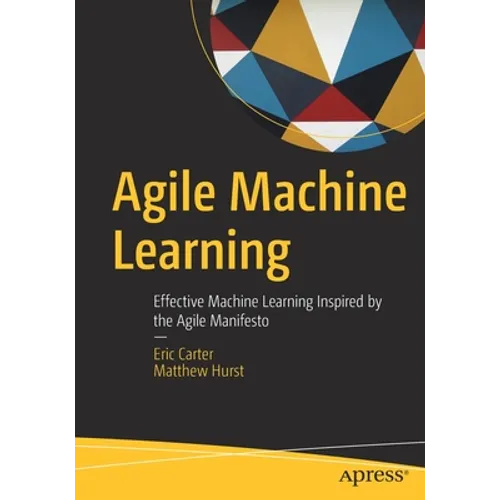 Agile Machine Learning: Effective Machine Learning Inspired by the Agile Manifesto - Paperback