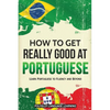 How to Get Really Good at Portuguese: Learn Portuguese to Fluency and Beyond - Paperback