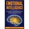 Emotional Intelligence: Control Your Emotions and Eliminate Fear - Paperback