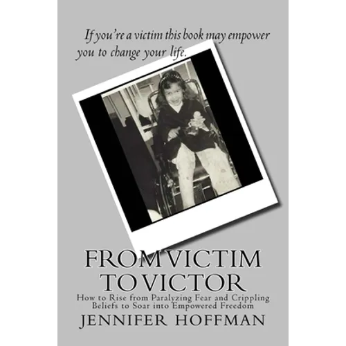 From Victim to Victor: How to Rise from Paralyzing Fear and Crippling Beliefs to Soar into Empowered Freedom - Paperback