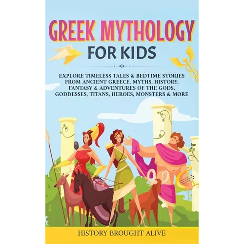 Greek Mythology For Kids: Explore Timeless Tales & Bedtime Stories From Ancient Greece. Myths, History, Fantasy & Adventures of The Gods, Goddesses, T - Hardcover