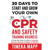30 Days To Start And Grow Your Own CPR And Safety Training Business: A Step-By-Step Guide to Launch, Attract Clients & Make A Profit - Paperback