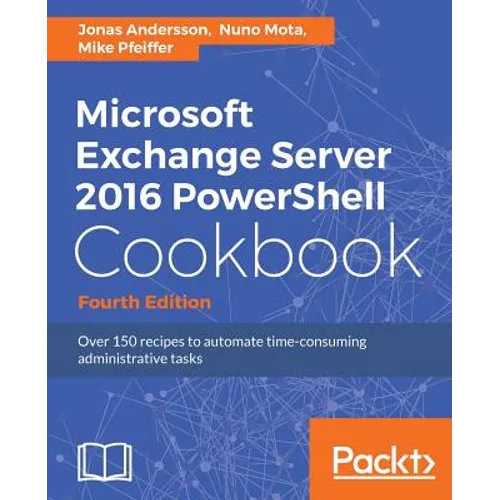 Microsoft Exchange Server 2016 PowerShell Cookbook - Fourth Edition: Powerful recipes to automate time-consuming administrative tasks - Paperback