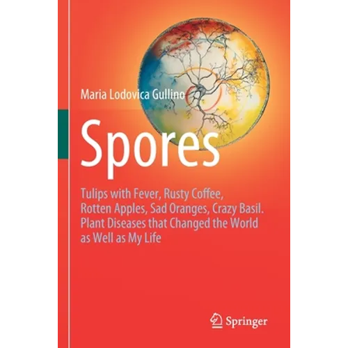 Spores: Tulips with Fever, Rusty Coffee, Rotten Apples, Sad Oranges, Crazy Basil. Plant Diseases That Changed the World as Well as My Life - Paperback