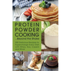 Protein Powder Cooking... Beyond the Shake: 200 Delicious Recipes to Supercharge Every Dish with Whey, Soy, Casein and More - Paperback