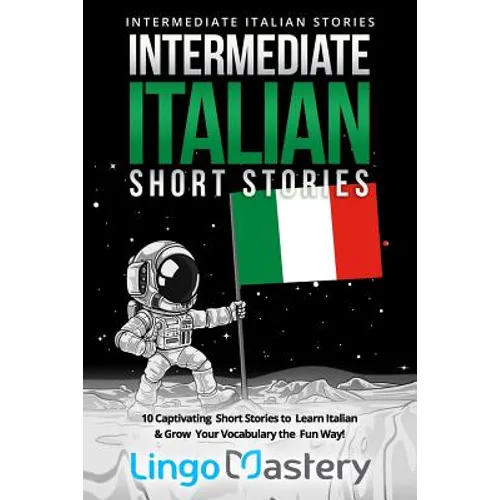 Intermediate Italian Short Stories: 10 Captivating Short Stories to Learn Italian & Grow Your Vocabulary the Fun Way! - Paperback