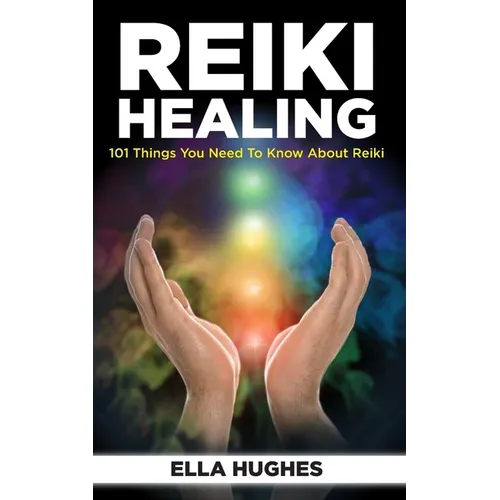 Reiki Healing for Beginners: 101 Things You Need to Know About Reiki to Help You Discover the Power of Healing and the Peace That Exists in the Pal - Paperback