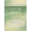 Nature Heals: Reconciling Your Grief Through Engaging with the Natural World - Paperback