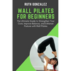 Wall Pilates for Beginners: The Ultimate Guide to Strengthen Your Core, Improve Balance, and Enhance Posture with Wall Pilates - Paperback