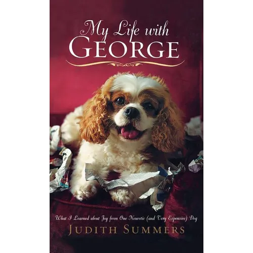 My Life with George: What I Learned about Joy from One Neurotic (and Very Expensive) Dog - Hardcover