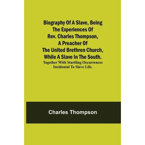 Biography Of A Slave, Being The Experiences Of Rev. Charles Thompson, A Preacher Of The United Brethren Church, While A Slave In The South.; Together - Paperback