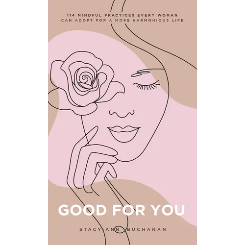 Good For You: 114 Mindful Practices Every Woman Can Adopt For A More Harmonious Life - Hardcover