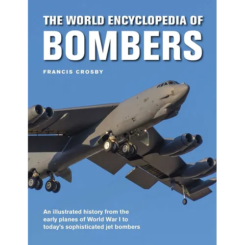 The World Encyclopedia of Bombers: An Illustrated History from the Early Planes of World War 1 to the Sophisticated Jet Bombers of the Modern Age - Hardcover