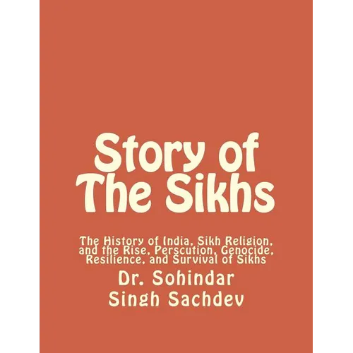 Story of The Sikhs: The History of India, Sikh Religion, and the Rise, Perscution, Genocide, Resilience, and Survival of Sikhs - Paperback