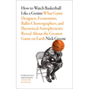 How to Watch Basketball Like a Genius: What Game Designers, Economists, Ballet Choreographers, and Theoretical Astrophysicists Reveal about the Greate - Paperback