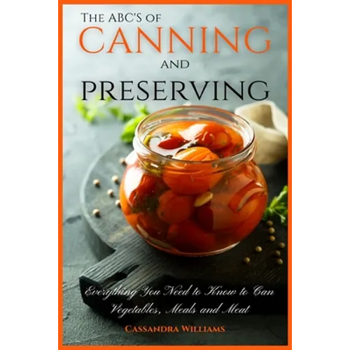 The ABC'S of Canning and Preserving: Everything You Need to Know to Can Vegetables, Meals and Meats - Paperback