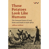 These Potatoes Look Like Humans: The Contested Future of Land, Home and Death in South Africa - Paperback