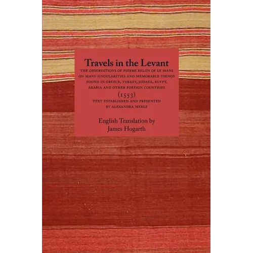 Travels in the Levant: The Observations of Pierre Belon of Le Mans on Many Singularities and Memorable Things Found in Greece, Turkey, Judaea - Paperback