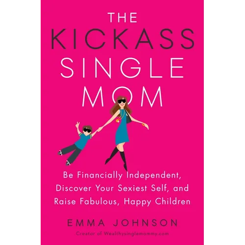 The Kickass Single Mom: Be Financially Independent, Discover Your Sexiest Self, and Raise Fabulous, Happy Children - Paperback